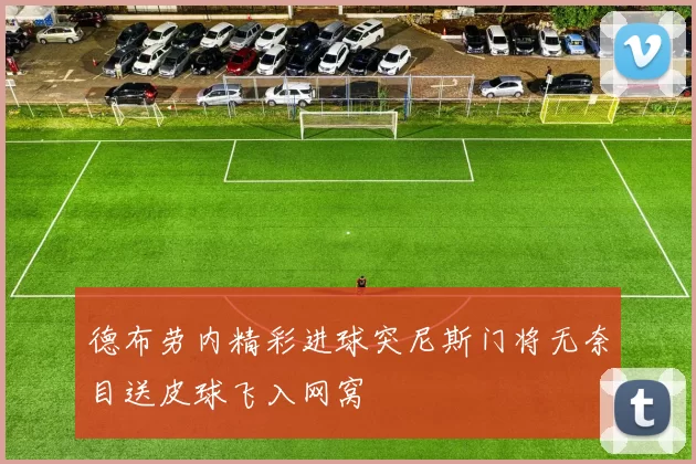 德布劳内精彩进球突尼斯门将无奈目送皮球飞入网窝