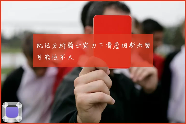 凯记分析骑士实力下滑詹姆斯加盟可能性不大