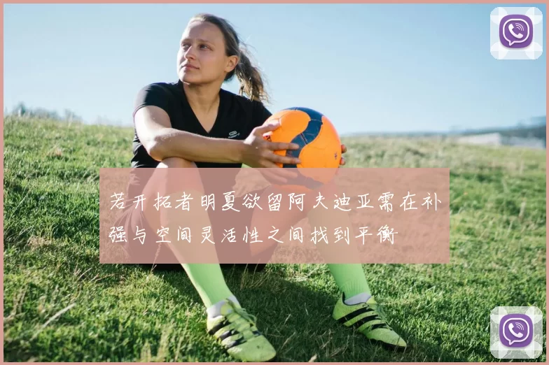 若开拓者明夏欲留阿夫迪亚需在补强与空间灵活性之间找到平衡