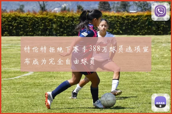 特伦特拒绝下赛季388万球员选项宣布成为完全自由球员